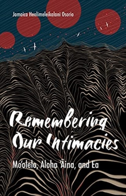 Remembering Our Intimacies - Mo'olelo, Aloha 'Aina, and Ea