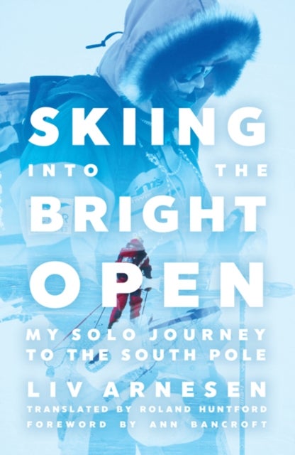 Skiing into the Bright Open - My Solo Journey to the South Pole