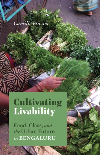 Cultivating Livability - Food, Class, and the Urban Future in Bengaluru
