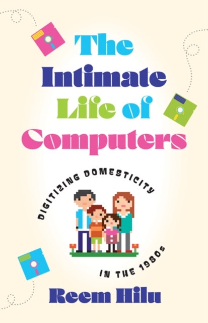The Intimate Life of Computers - Digitizing Domesticity in the 1980s