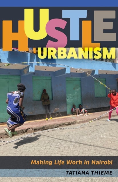 Hustle Urbanism - Making Life Work in Nairobi