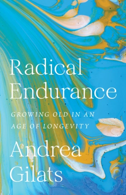 Radical Endurance - Growing Old in an Age of Longevity