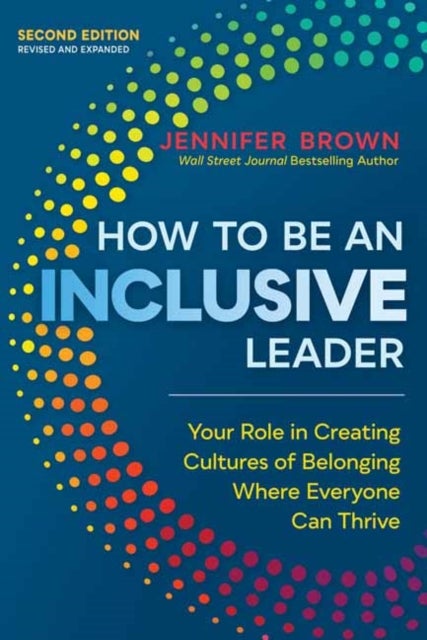How to Be an Inclusive Leader, Second Edition - Your Role in Creating Cultures of Belonging Where Everyone Can Thrive