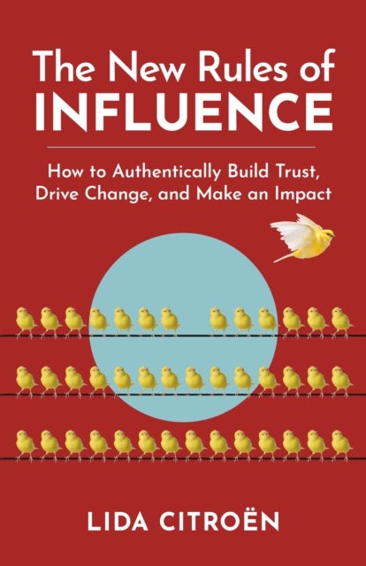The New Rules of Influence - How to Authentically Build Trust, Drive Change, and Make an Impact