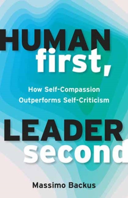 Human First, Leader Second - How Self-Compassion Outperforms Self-Criticism