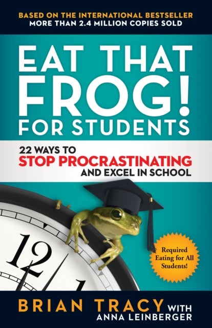 Eat That Frog! For Students - 22 Ways to Stop Procrastinating and Excel in School