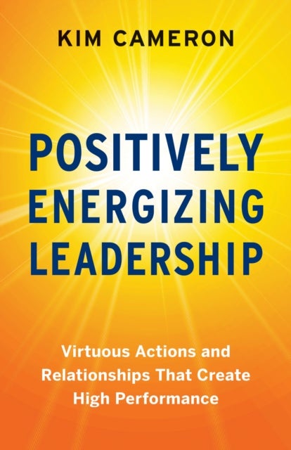 Positively Energizing Leadership - Virtuous Actions and Relationships That Create High Performance