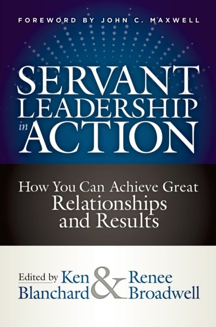 Servant Leadership in Action - How You Can Achieve Great Relationships and Results