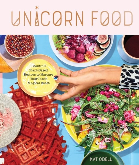 Unicorn Food - Beautiful Plant-Based Recipes to Nurture Your Inner Magical Beast