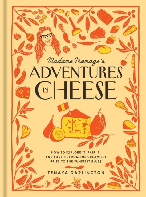 Madame Fromage's Adventures in Cheese - How to Explore It, Pair It, and Love It, from the Creamiest Bries to the Funkiest Blues