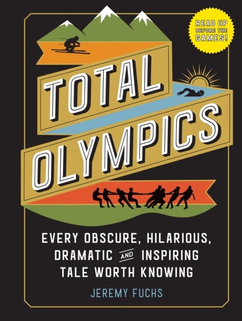 Total Olympics - Every Obscure, Hilarious, Dramatic, and Inspiring Tale Worth Knowing