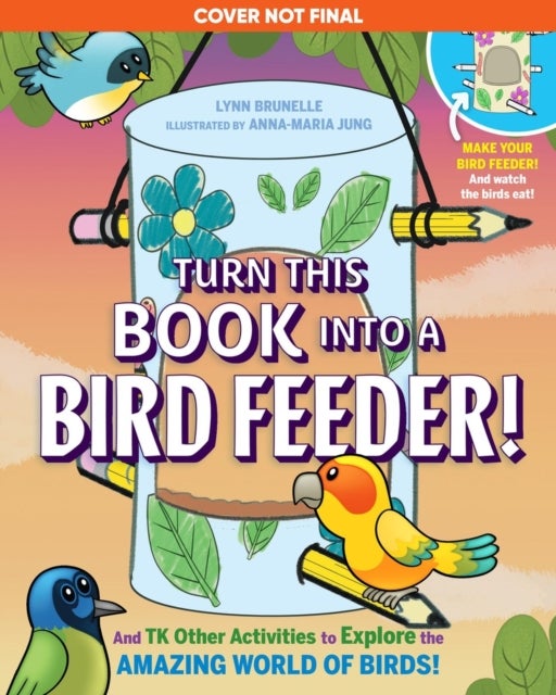 Turn This Book Into a Bird Feeder! - And 19 Other Activities to Explore the Amazing World of Birds