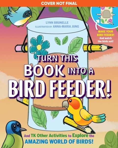Turn This Book Into a Bird Feeder! - And 19 Other Activities to Explore the Amazing World of Birds