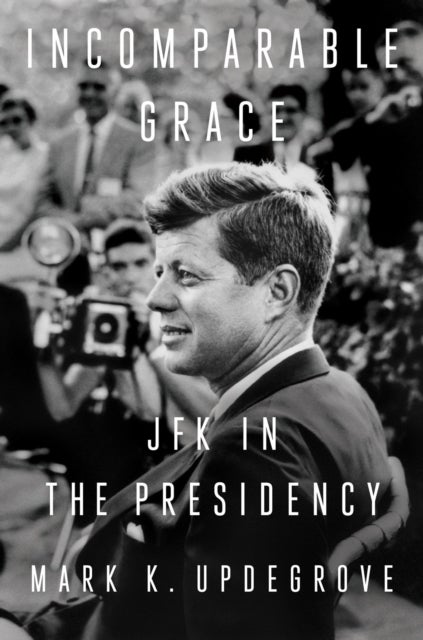 Incomparable Grace - JFK in the Presidency