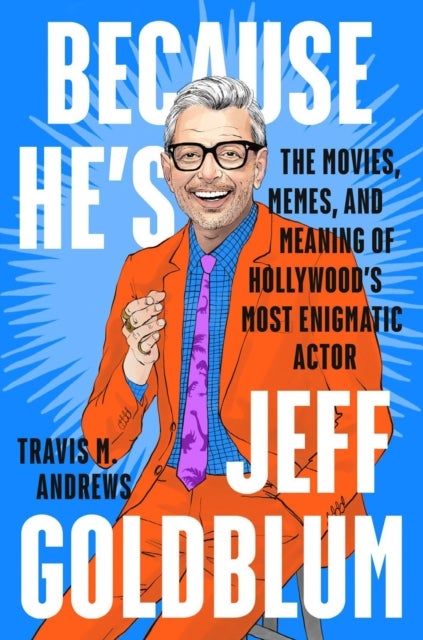 Because He's Jeff Goldblum - The Movies, Memes, and Meaning of Hollywood's Most Enigmatic Actor