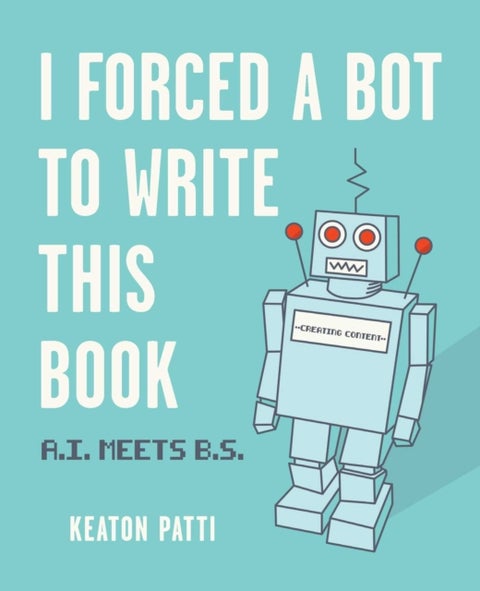 I Forced a Bot to Write This Book - A.I. Meets B.S.