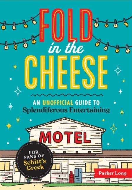 Fold in the Cheese - An Unofficial Guide to Splendiferous Entertaining for Fans of Schitt's Creek