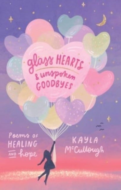 Glass Hearts & Unspoken Goodbyes - Poems of Healing and Hope