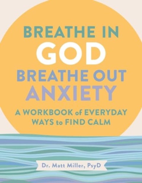 Breathe in God, Breathe Out Anxiety - A Workbook of Everyday Ways to Find Calm by Welcoming the Spirit