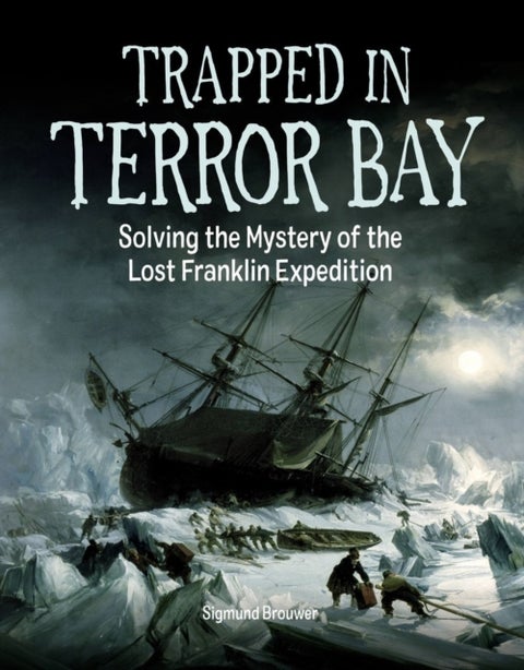 Trapped In Terror Bay - Solving the Mystery of the Lost Franklin Expedition