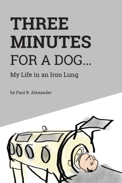 Three Minutes for a Dog - My Life in an Iron Lung