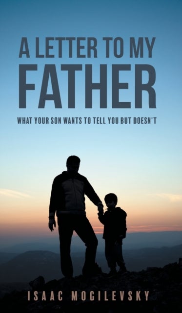 A Letter to My Father - What Your Son Wants to Tell You But Doesn't