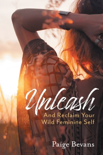 Unleash - And Reclaim Your Wild Feminine Self