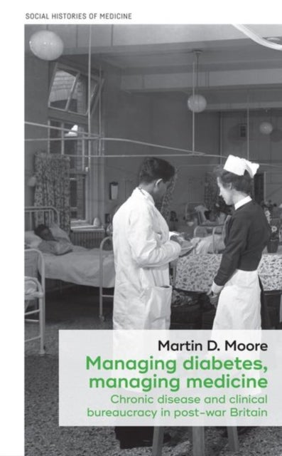 Managing Diabetes, Managing Medicine - Chronic Disease and Clinical Bureaucracy in Post-War Britain