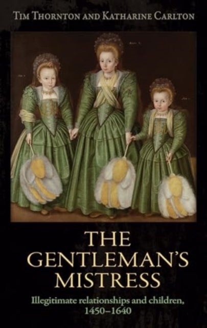The Gentleman's Mistress - Illegitimate Relationships and Children, 1450¿1640