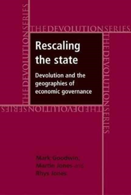 Rescaling the State - Devolution and the Geographies of Economic Governance