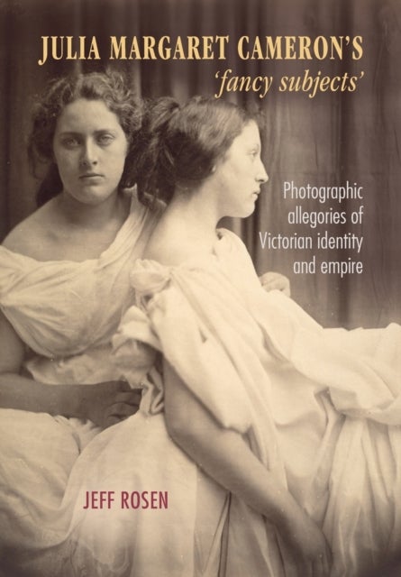 Julia Margaret Cameron¿s ¿Fancy Subjects¿ - Photographic Allegories of Victorian Identity and Empire