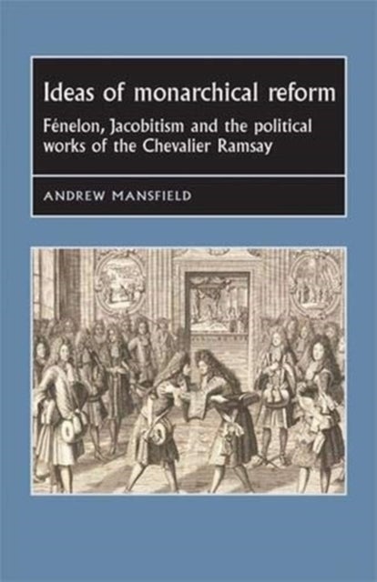 Ideas of Monarchical Reform - FeNelon, Jacobitism, and the Political Works of the Chevalier Ramsay