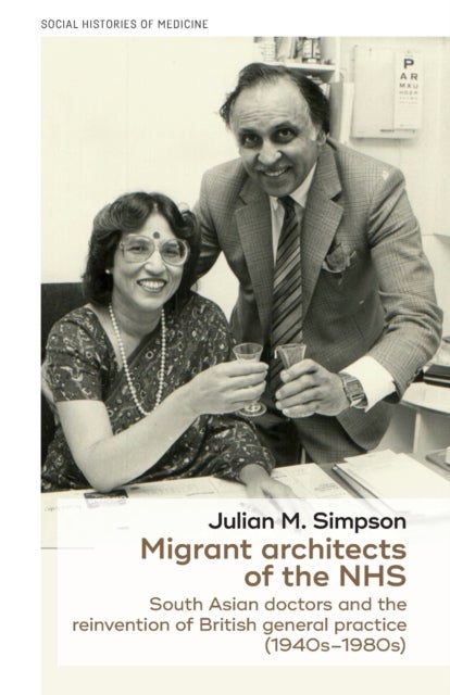 Migrant Architects of the NHS - South Asian Doctors and the Reinvention of British General Practice (1940s-1980s)