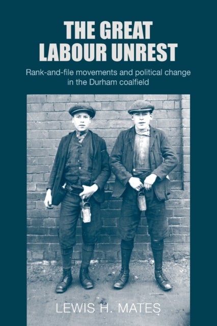 The Great Labour Unrest - Rank-And-File Movements and Political Change in the Durham Coalfield