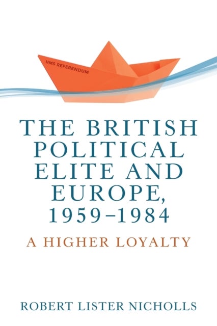The British Political Elite and Europe, 1959-1984 - A Higher Loyalty