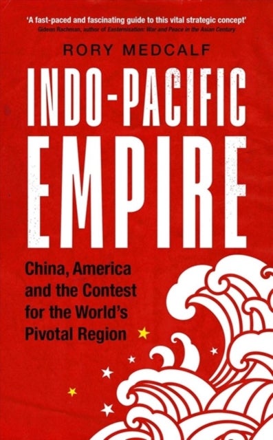 Indo-Pacific Empire - China, America and the Contest for the World's Pivotal Region