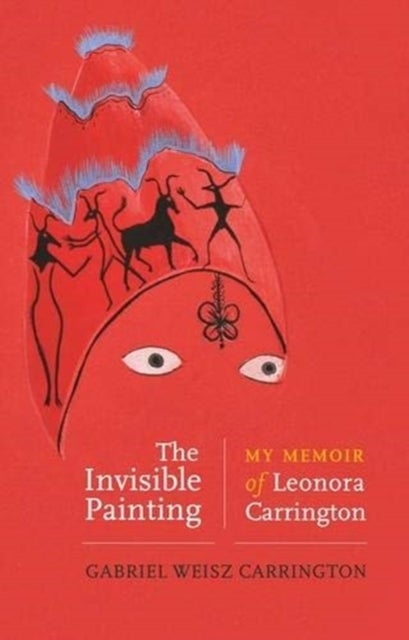 The Invisible Painting - My Memoir of Leonora Carrington