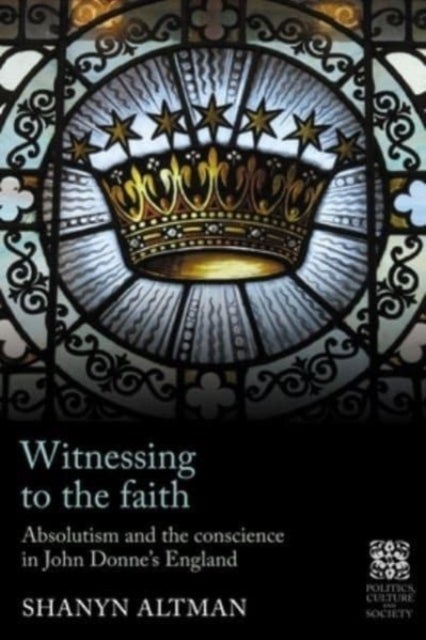 Witnessing to the Faith - Absolutism and the Conscience in John Donne's England