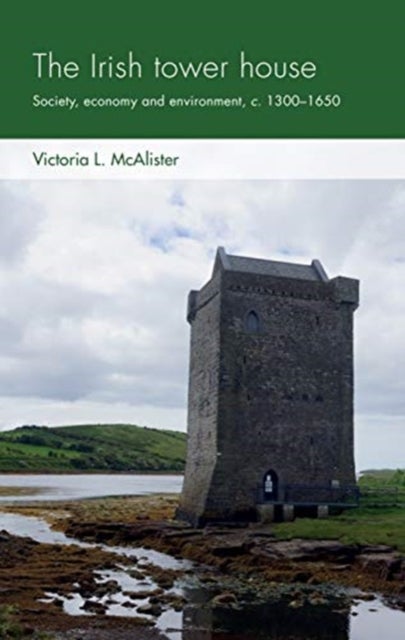 The Irish Tower House - Society, Economy and Environment, c. 1300-1650
