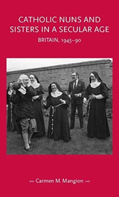 Catholic Nuns and Sisters in a Secular Age - Britain, 1945-90