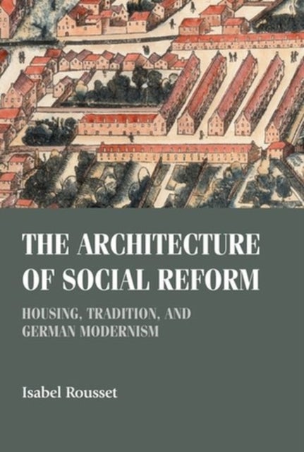 The Architecture of Social Reform - Housing, Tradition, and German Modernism