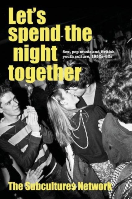 Let¿S Spend the Night Together - Sex, Pop Music and British Youth Culture, 1950s-80s