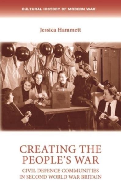 Creating the People¿s War - Civil Defence Communities in Second World War Britain
