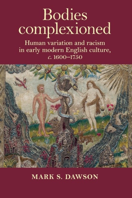 Bodies Complexioned - Human Variation and Racism in Early Modern English Culture, c. 1600¿1750