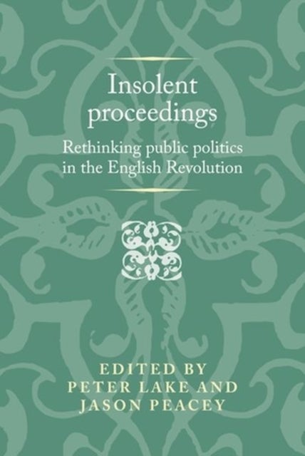 Insolent Proceedings - Rethinking Public Politics in the English Revolution