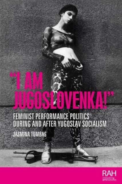 ¿I am Jugoslovenka!¿ - Feminist Performance Politics During and After Yugoslav Socialism