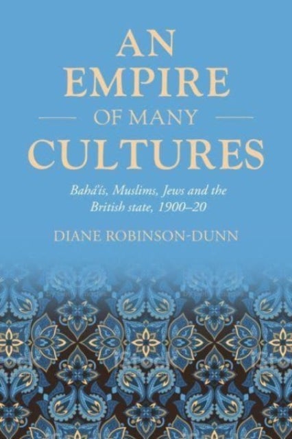 An Empire of Many Cultures - Baha¿iS, Muslims, Jews and the British State, 1900¿20