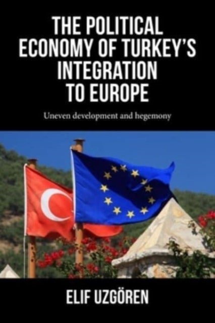 The Political Economy of Turkey¿s Integration into Europe - Uneven Development and Hegemony