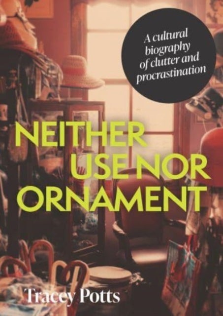 Neither Use nor Ornament - A Cultural Biography of Clutter and Procrastination