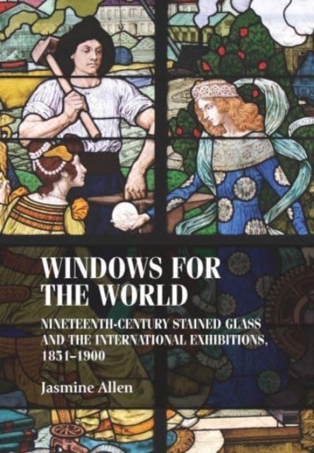 Windows for the World - Nineteenth-Century Stained Glass and the International Exhibitions, 1851-1900